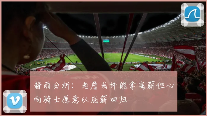 静雨分析：老詹或许能拿高薪但心向骑士愿意以底薪回归