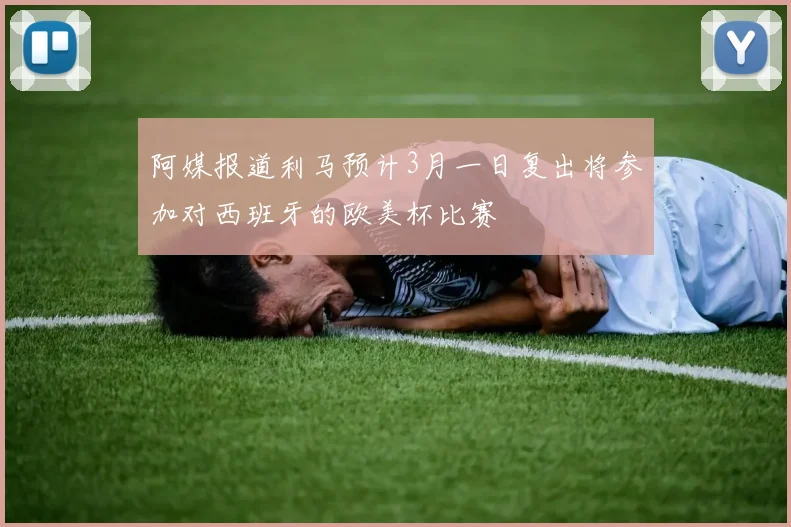 阿媒报道利马预计3月一日复出将参加对西班牙的欧美杯比赛