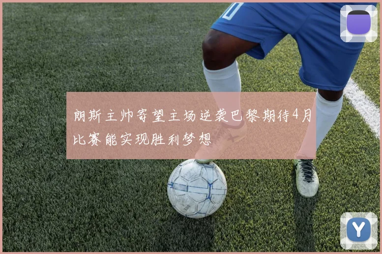 朗斯主帅寄望主场逆袭巴黎期待4月比赛能实现胜利梦想