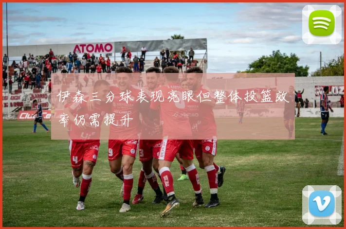 伊森三分球表现亮眼但整体投篮效率仍需提升