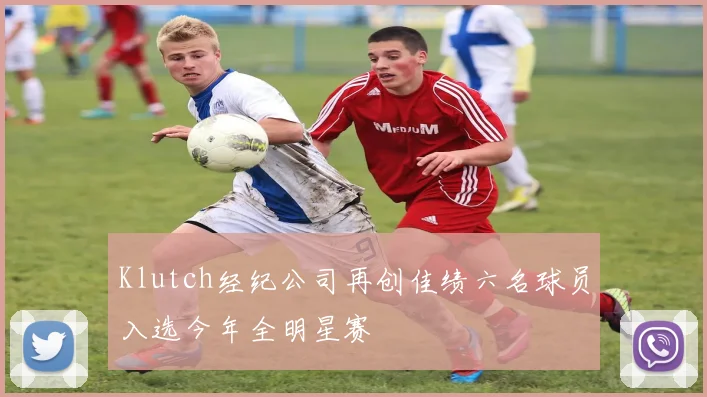Klutch经纪公司再创佳绩六名球员入选今年全明星赛