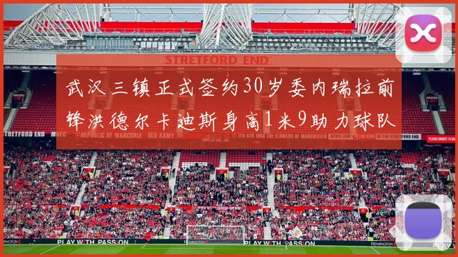 武汉三镇正式签约30岁委内瑞拉前锋洪德尔卡迪斯身高1米9助力球队新赛季
