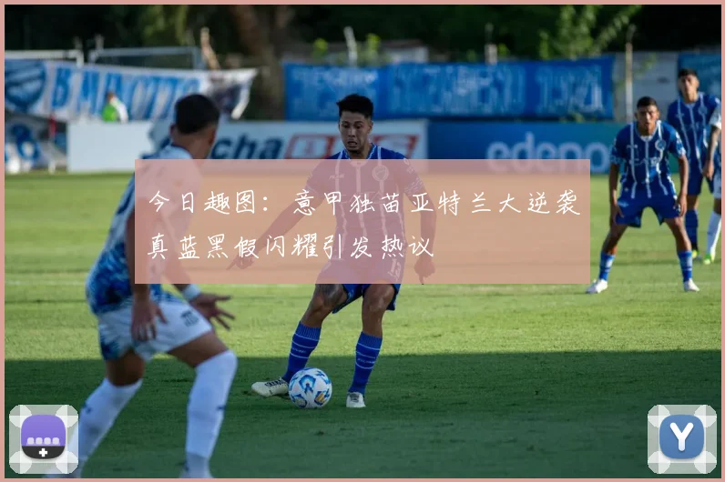 今日趣图：意甲独苗亚特兰大逆袭真蓝黑假闪耀引发热议