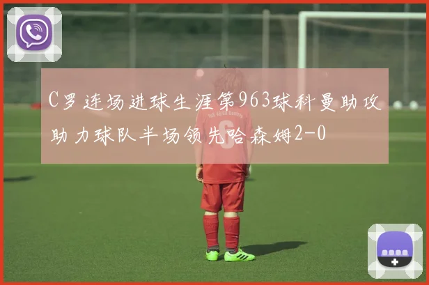 C罗连场进球生涯第963球科曼助攻助力球队半场领先哈森姆2-0