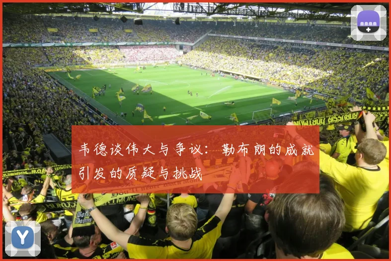 韦德谈伟大与争议：勒布朗的成就引发的质疑与挑战