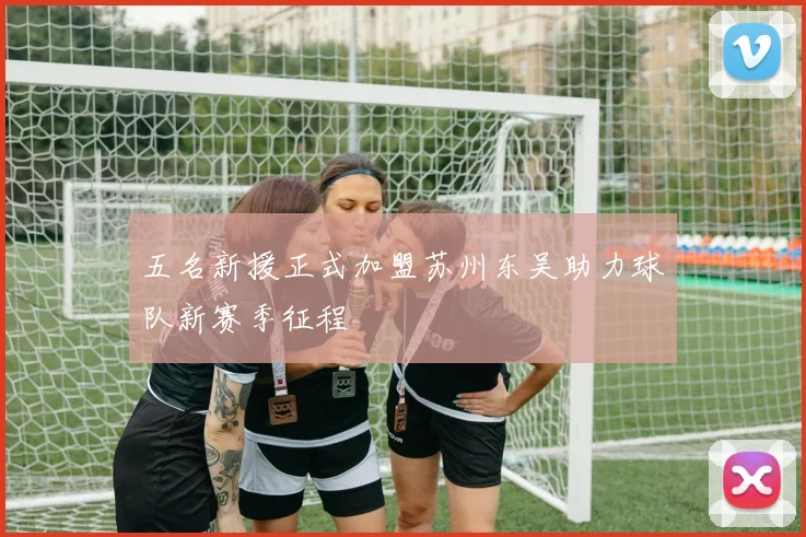 五名新援正式加盟苏州东吴助力球队新赛季征程