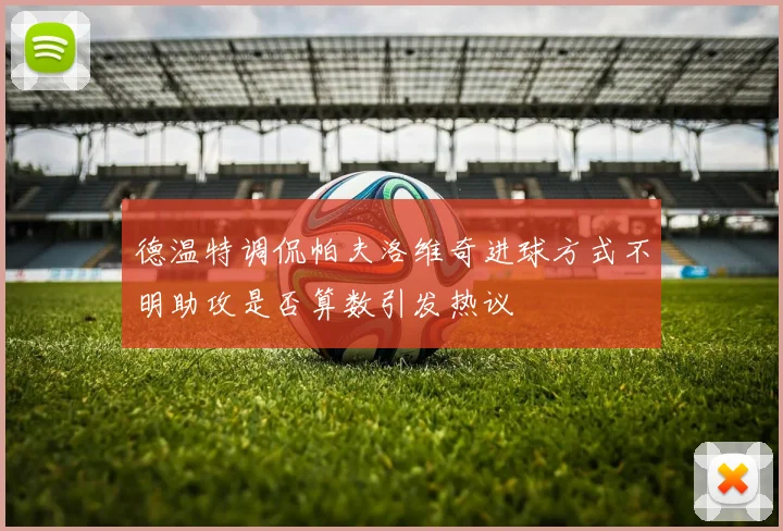 德温特调侃帕夫洛维奇进球方式不明助攻是否算数引发热议